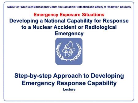 Emergency Exposure Situations Developing a National Capability for Response to a Nuclear Accident or Radiological Emergency Step-by-step Approach to Developing.