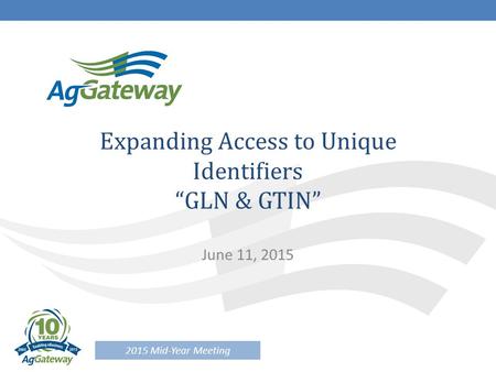 2015 Mid-Year Meeting Expanding Access to Unique Identifiers “GLN & GTIN” June 11, 2015.