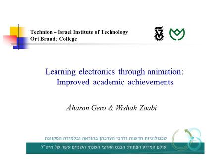 Learning electronics through animation: Improved academic achievements A haron Gero & Wishah Zoabi Technion – Israel Institute of Technology Ort Braude.