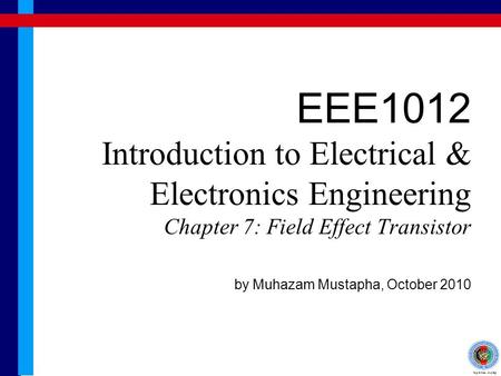 EEE1012 Introduction to Electrical & Electronics Engineering Chapter 7: Field Effect Transistor by Muhazam Mustapha, October 2010.