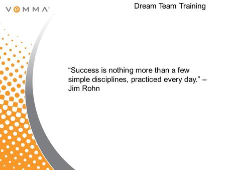 Dream Team Training “Success is nothing more than a few simple disciplines, practiced every day.” – Jim Rohn.