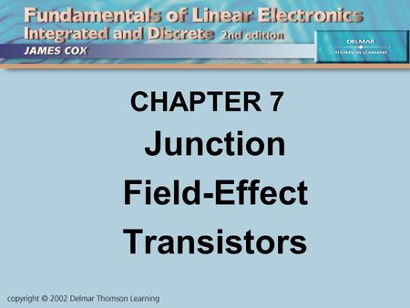 CHAPTER 7 Junction Field-Effect Transistors. OBJECTIVES Describe and Analyze: JFET theory JFETS vs. Bipolars JFET Characteristics JFET Biasing JFET Circuits.
