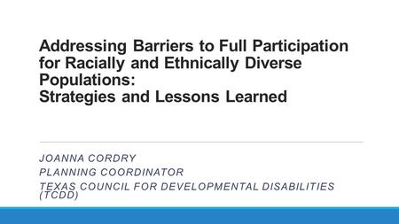 Addressing Barriers to Full Participation for Racially and Ethnically Diverse Populations: Strategies and Lessons Learned JOANNA CORDRY PLANNING COORDINATOR.