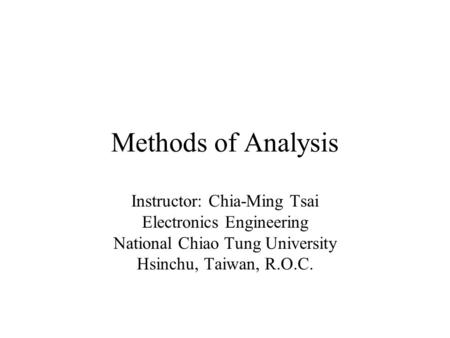 Methods of Analysis Instructor: Chia-Ming Tsai Electronics Engineering National Chiao Tung University Hsinchu, Taiwan, R.O.C.