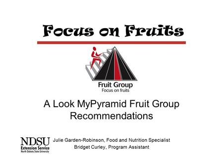 Focus on Fruits A Look MyPyramid Fruit Group Recommendations Julie Garden-Robinson, Food and Nutrition Specialist Bridget Curley, Program Assistant.
