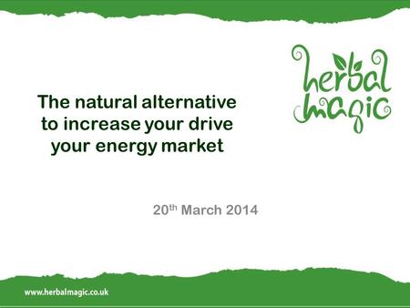The natural alternative to increase your drive your energy market 20 th March 2014.