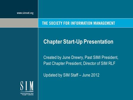 Chapter Start-Up Presentation Created by June Drewry, Past SIMI President, Past Chapter President, Director of SIM RLF Updated by SIM Staff – June 2012.