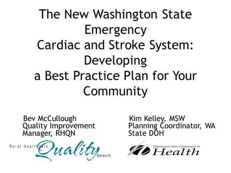 The New Washington State Emergency Cardiac and Stroke System: Developing a Best Practice Plan for Your Community Bev McCullough Quality Improvement Manager,