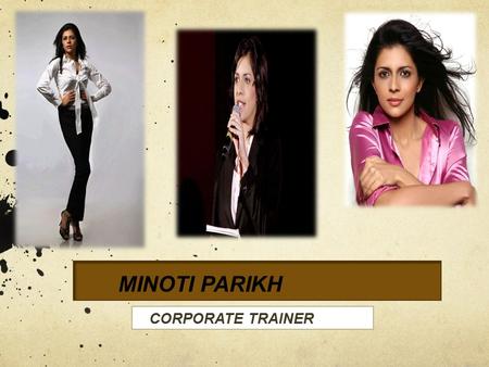 MINOTI PARIKH. About the Trainer- Academic excellence and public speaking have always been a forte for this Masters degree holder. And along with pursuing.