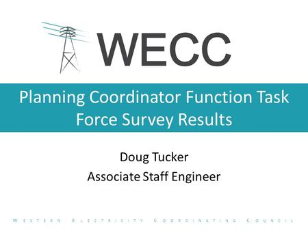 Planning Coordinator Function Task Force Survey Results Doug Tucker Associate Staff Engineer W ESTERN E LECTRICITY C OORDINATING C OUNCIL.