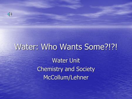 Water: Who Wants Some?!?! Water Unit Chemistry and Society McCollum/Lehner.