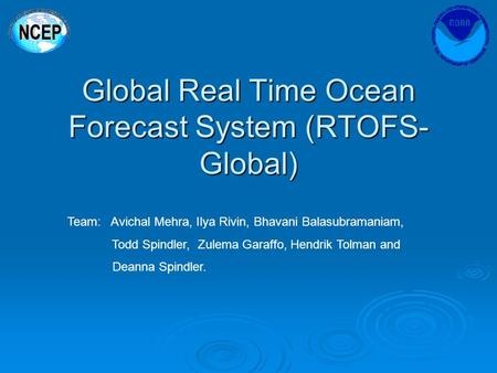 Global Real Time Ocean Forecast System (RTOFS- Global) Team: Avichal Mehra, Ilya Rivin, Bhavani Balasubramaniam, Todd Spindler, Zulema Garaffo, Hendrik.