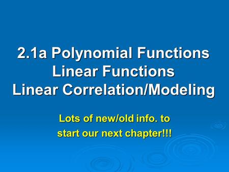 2.1a Polynomial Functions Linear Functions Linear Correlation/Modeling Lots of new/old info. to start our next chapter!!!