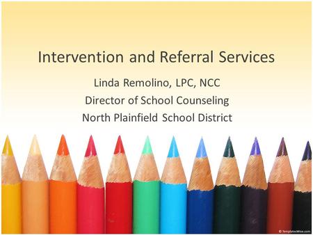 Intervention and Referral Services Linda Remolino, LPC, NCC Director of School Counseling North Plainfield School District.