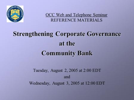 OCC Web and Telephone Seminar REFERENCE MATERIALS Strengthening Corporate Governance at the Community Bank Tuesday, August 2, 2005 at 2:00 EDT and Wednesday,