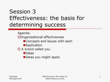 Strategic Management Effectiveness: the basis for determining success 1 Session 3 Effectiveness: the basis for determining success Agenda:  Organizational.