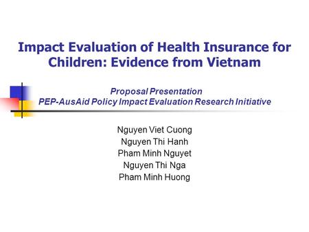 Impact Evaluation of Health Insurance for Children: Evidence from Vietnam Proposal Presentation PEP-AusAid Policy Impact Evaluation Research Initiative.