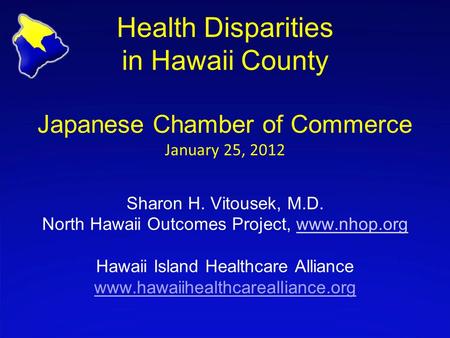 Health Disparities in Hawaii County Japanese Chamber of Commerce January 25, 2012 Sharon H. Vitousek, M.D. North Hawaii Outcomes Project, www.nhop.org.