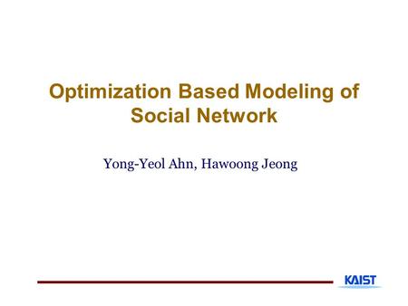 Optimization Based Modeling of Social Network Yong-Yeol Ahn, Hawoong Jeong.