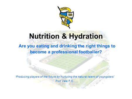Nutrition & Hydration Are you eating and drinking the right things to become a professional footballer? ‘Producing players of the future by nurturing the.