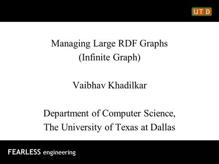 Managing Large RDF Graphs (Infinite Graph) Vaibhav Khadilkar Department of Computer Science, The University of Texas at Dallas FEARLESS engineering.