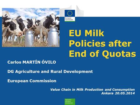 EU Milk Policies after End of Quotas Carlos MARTÍN ÓVILO DG Agriculture and Rural Development European Commission Value Chain in Milk Production and Consumption.