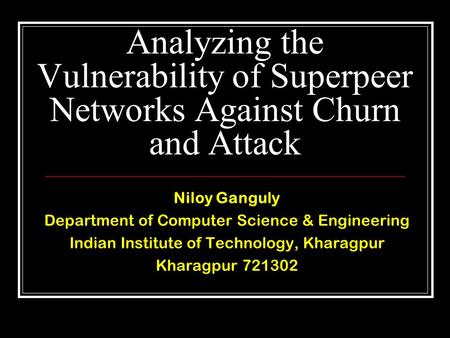 Analyzing the Vulnerability of Superpeer Networks Against Churn and Attack Niloy Ganguly Department of Computer Science & Engineering Indian Institute.