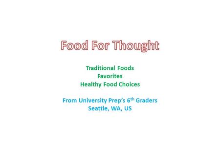 Traditional Foods Favorites Healthy Food Choices From University Prep’s 6 th Graders Seattle, WA, US.