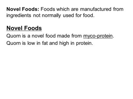 Novel Foods: Foods which are manufactured from ingredients not normally used for food. Novel Foods Quorn is a novel food made from myco-protein. Quorn.