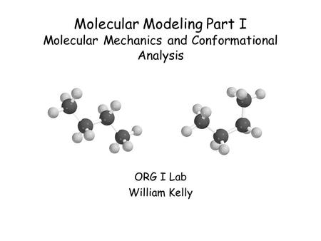 Molecular Modeling Part I Molecular Mechanics and Conformational Analysis ORG I Lab William Kelly.