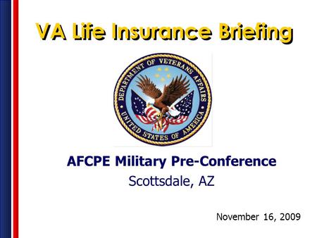 AFCPE Military Pre-Conference Scottsdale, AZ November 16, 2009 VA Life Insurance Briefing.