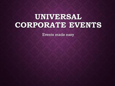 UNIVERSAL CORPORATE EVENTS Events made easy. SERVICES Catering Catering Invitations Invitations Stage and sound equipment Stage and sound equipment Venue.