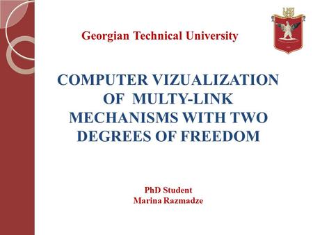 COMPUTER VIZUALIZATION OF MULTY-LINK MECHANISMS WITH TWO DEGREES OF FREEDOM Georgian Technical University PhD Student Marina Razmadze.