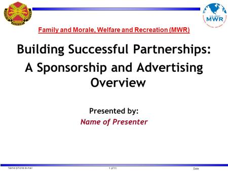 1 of 11 Name /phone /e-mail Date Family and Morale, Welfare and Recreation (MWR) Building Successful Partnerships: A Sponsorship and Advertising Overview.