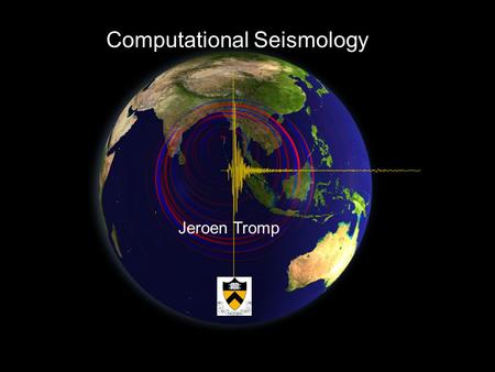 Jeroen Tromp Computational Seismology. Governing Equations Equation of motion: Boundary condition: Initial conditions: Earthquake source: Constitutive.