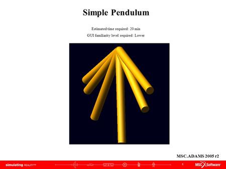1 Simple Pendulum Estimated time required: 20 min GUI familiarity level required: Lower MSC.ADAMS 2005 r2.