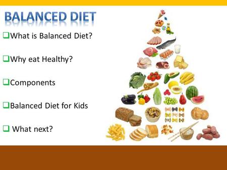  What is Balanced Diet?  Why eat Healthy?  Components  Balanced Diet for Kids  What next?