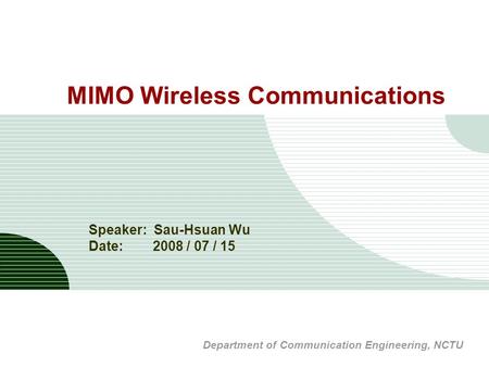 MIMO Wireless Communications Speaker: Sau-Hsuan Wu Date: 2008 / 07 / 15 Department of Communication Engineering, NCTU.