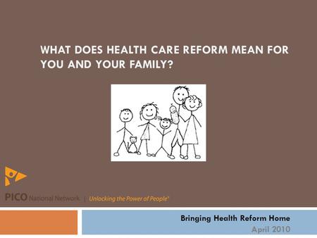 WHAT DOES HEALTH CARE REFORM MEAN FOR YOU AND YOUR FAMILY? Bringing Health Reform Home April 2010.