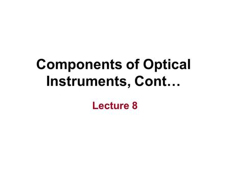 Components of Optical Instruments, Cont… Lecture 8.