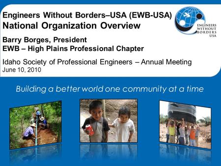 Engineers Without Borders–USA (EWB-USA) National Organization Overview Barry Borges, President EWB – High Plains Professional Chapter Idaho Society of.
