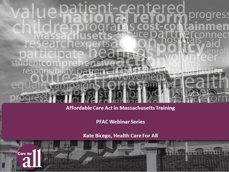 Affordable Care Act in Massachusetts Training PFAC Webinar Series Kate Bicego, Health Care For All.