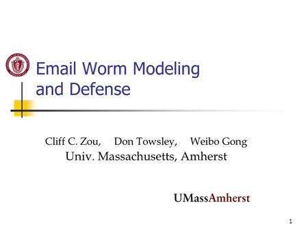 1 Email Worm Modeling and Defense Cliff C. Zou, Don Towsley, Weibo Gong Univ. Massachusetts, Amherst.