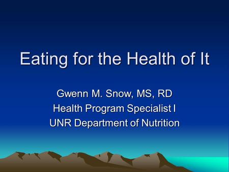 Eating for the Health of It Gwenn M. Snow, MS, RD Health Program Specialist I UNR Department of Nutrition.