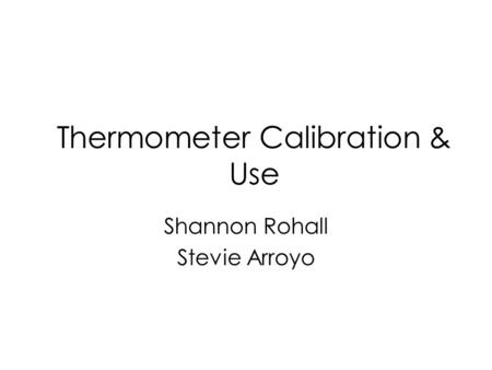 Thermometer Calibration & Use Shannon Rohall Stevie Arroyo.