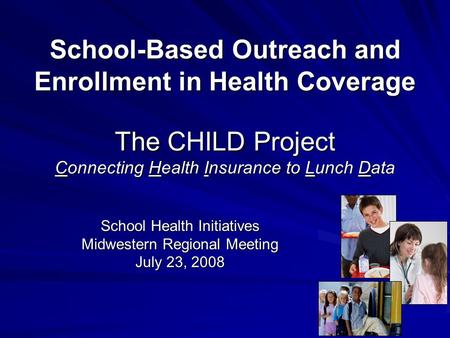 School-Based Outreach and Enrollment in Health Coverage The CHILD Project Connecting Health Insurance to Lunch Data School Health Initiatives Midwestern.
