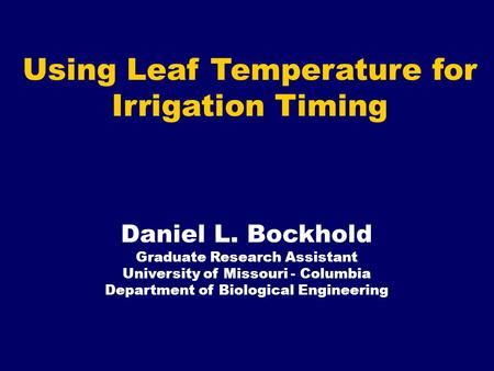 Using Leaf Temperature for Irrigation Timing Daniel L. Bockhold Graduate Research Assistant University of Missouri - Columbia Department of Biological.
