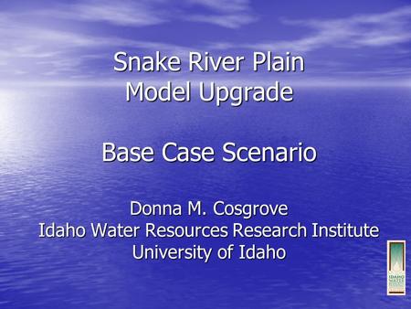 Snake River Plain Model Upgrade Base Case Scenario Donna M. Cosgrove Idaho Water Resources Research Institute University of Idaho.