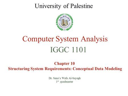 Computer System Analysis Chapter 10 Structuring System Requirements: Conceptual Data Modeling Dr. Sana’a Wafa Al-Sayegh 1 st quadmaster University of Palestine.