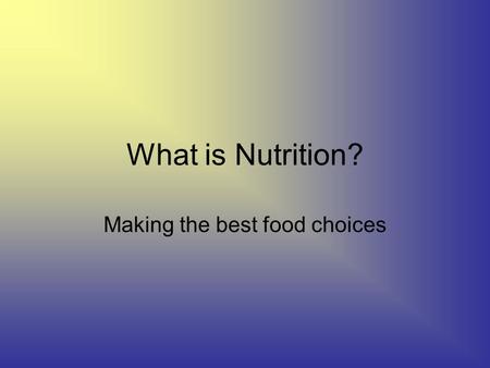 What is Nutrition? Making the best food choices. Canada Food Guide Balanced meals Grains: Carbohydrates Meat and alternatives and dairy: Proteins Fruits.